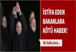 İstifa eden bakanlara kötü haber!