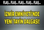 İzmir Emniyeti'nde yeni tayin dalgası!