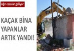 Kaçak bina yapanlar yandı