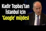 Kadir Topbaş'tan 'Google' müjdesi