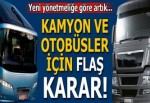 Kamyon ve otobüsler için flaş karar!