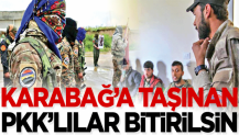 Karabağ’a taşınan PKK’lılar bitirilsin