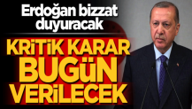 Karar bugün verilecek! Erdoğan bizzat duyuracak