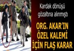 Kardak dönüşü gözaltına alınmıştı! Org. Akar'ın özel kalemi için flaş karar