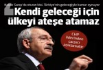 Kılıçdaroğlu: Bir kişi kendi geleceği üzerinden Türkiye'yi ateşe atamaz