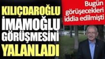 Kılıçdaroğlu, İmamoğlu görüşmesini yalanladı