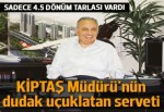 KİPTAŞ Müdürü'nün dudak uçuklatan malvarlığı