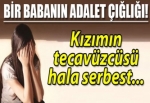 Kızı tecavüze uğrayan bir babanın ADALET çığlığı