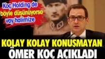 Kolay kolay konuşmayan Ömer Koç açıkladı. Koç Holding de böyle düşünüyorsa vay halimize