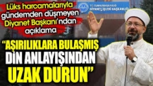 Lüks harcamalarıyla gündemden düşmeyen Diyanet Başkanı’ndan açıklama