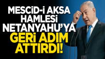 Mescid-i Aksa hamlesi Netanyahu'ya geri adım attırdı!