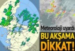 Meteoroloji uyardı... Bu akşama dikkat!