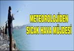 Meteoroloji'den sıcak hava müjdesi