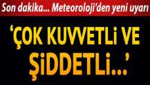 Meteoroloji'den yeni uyarı geldi: Çok kuvvetli ve şiddetli...