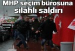 MHP seçim bürosuna silahlı saldırı