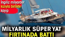 Milyarlık süper yat fırtınada battı. İngiliz milyarder kızıyla birlikte kayıp