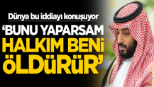 Muhammed bin Selman'la ilgili dünyanın konuştuğu iddia! "Bunu yaparsam halkım beni öldürür"