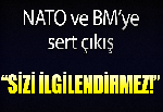 NATO ve BM'ye tepki! "Sizi ilgilendirmez"