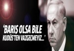 Netanyahu: Barış olsa bile Kudüs'ten vazgeçmeyiz!