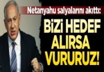 Netanyahu: Kim bizi hedef alırsa onu vururuz