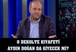 O dekolte kıyafeti Aydın Doğan da giyecek mi?