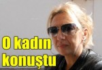 O kadın konuştu