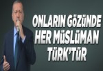 Onların gözünde her Müslüman, Türk'tür