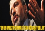 'Onurumuzu kırmak için uğraşıyorlar'