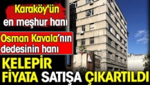 Osman Kavala'nın dedesinin hanı kelepir fiyata satışa çıkartıldı. Karaköy'ün en meşhur hanı