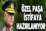 Özel Paşa istifaya hazırlanıyor