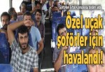 Özel uçak Türk şoförler için kalktı!