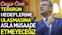 Özgür Özel'den 'Terörün hedeflerine ulaşmasına asla müsaade etmeyeceğiz' açıklaması