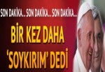 Papa bir kez daha 'soykırım' dedi