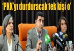 'PKK'yı durduracak tek kişi o'