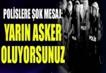 Polislere atılan şok mesaj: Yarın asker oluyoruz!