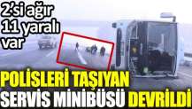 Polisleri taşıyan servis minibüsü devrildi! 2’si ağır 10 yaralı var