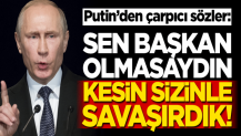 Putin'den çarpıcı sözler: Sen başkan olmasaydın kesin savaşırdık!