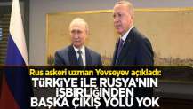 Rus askeri uzman Yevseyev: Türkiye ile Rusya’nın işbirliğinden başka çıkış yolu yok