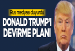 Rus medyası duyurdu: Trump'ı devirme planı