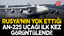 Rusya'nın yok ettiği AN-225 uçağı ilk kez görüntülendi!