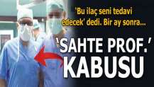 'Sahte Prof.' kabusu! ‘Bu ilaç seni tedavi edecek’ dedi. Bir ay sonra...