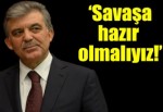 Savaşa hazır olmak mecburiyetindeyiz