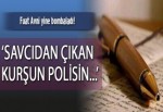 “Savcıdan çıkan kurşun polisin…”