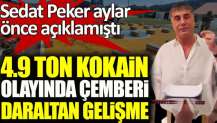 Sedat Peker aylar önce açıklamıştı. 4.9 ton kokain olayında çemberi daraltan gelişme