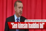 "Sen kimsin bir defa haddini bil"