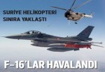 Suriye helikopteri sınıra yaklaştı! F-16'lar havalandı