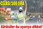 Sürücüler dikkat! Cezası 500 lira