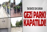 Taksim'de son durum: Gezi Parkı ve Taksim Meydanı kapatıldı