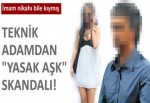 Teknik adamdan 'yasak aşk' skandalı