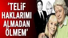 'Telif haklarımı almadan ölmem'